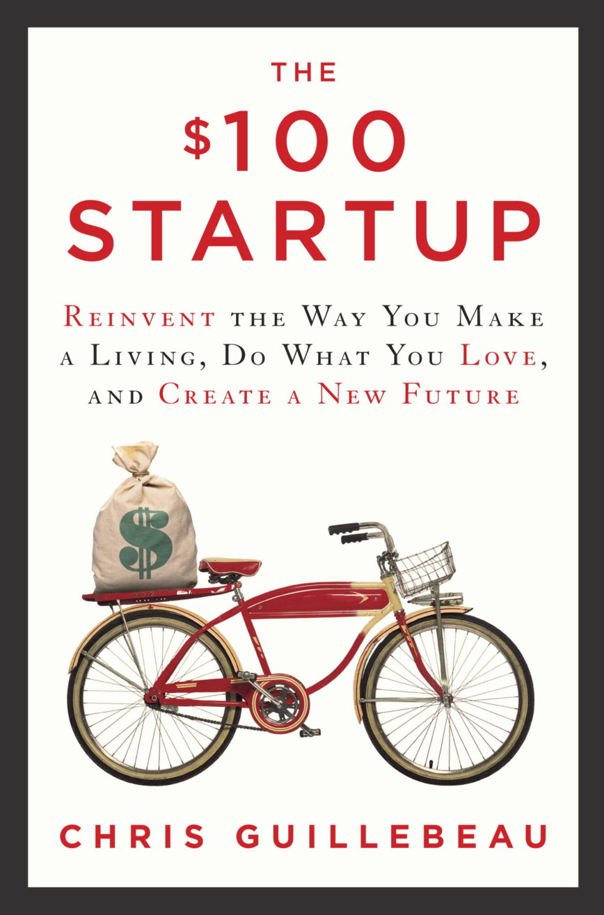 Chris Guillebeau – The $100 Startup: Reinvent the Way You Make a Living, Do What You Love, and Create a New Future